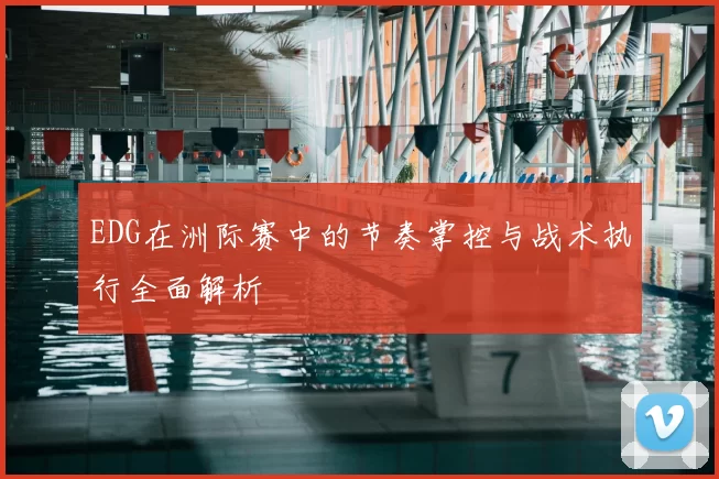 EDG在洲际赛中的节奏掌控与战术执行全面解析