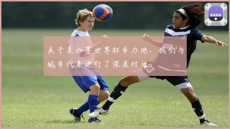 关于美加墨世界杯举办地，我们与城市代表进行了深度对话