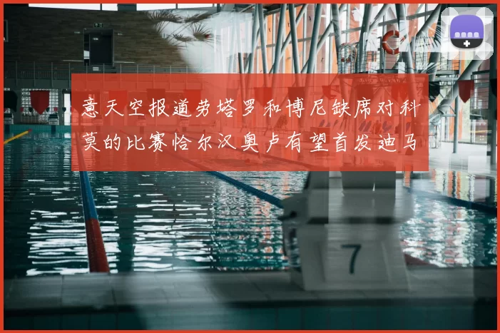 意天空报道劳塔罗和博尼缺席对科莫的比赛恰尔汉奥卢有望首发迪马尔科或将轮休