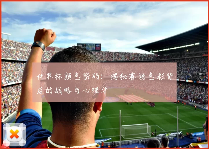 世界杯颜色密码：揭秘赛场色彩背后的战略与心理学