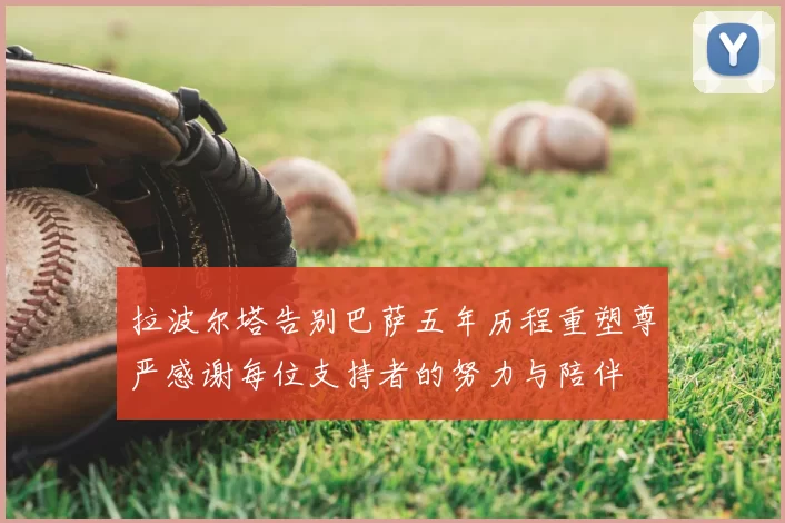 拉波尔塔告别巴萨五年历程重塑尊严感谢每位支持者的努力与陪伴