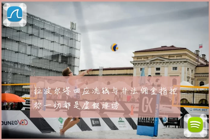 拉波尔塔回应洗钱与非法佣金指控称一切都是虚假诽谤