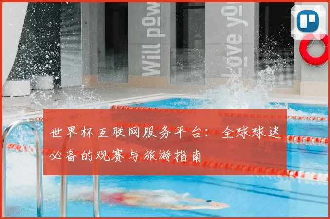 世界杯互联网服务平台:全球球迷必备的观赛与旅游指南