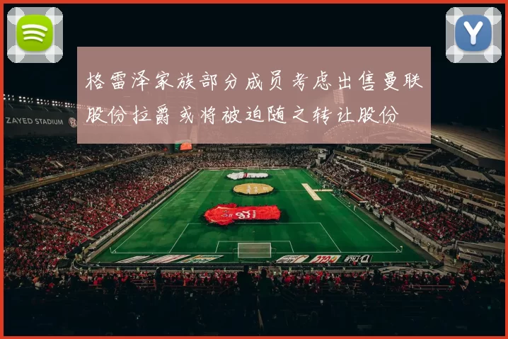 格雷泽家族部分成员考虑出售曼联股份拉爵或将被迫随之转让股份
