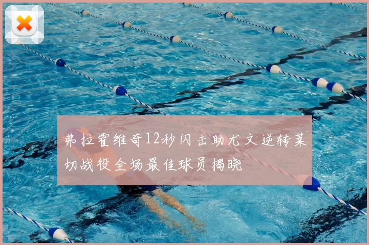 弗拉霍维奇12秒闪击助尤文逆转莱切战役全场最佳球员揭晓