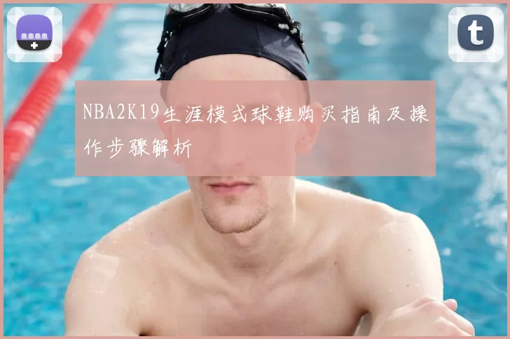 NBA2K19生涯模式球鞋购买指南及操作步骤解析