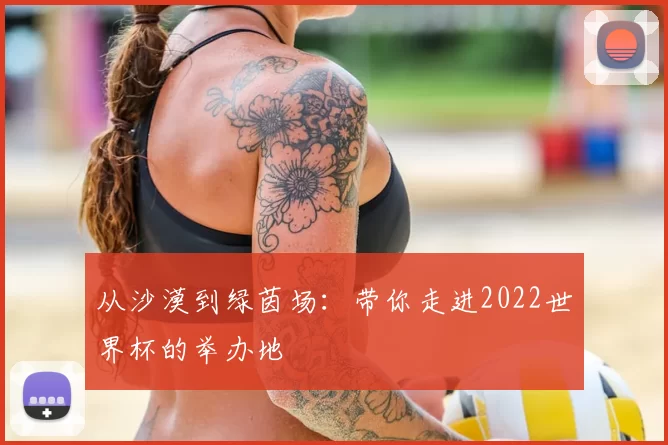 从沙漠到绿茵场:带你走进2022世界杯的举办地